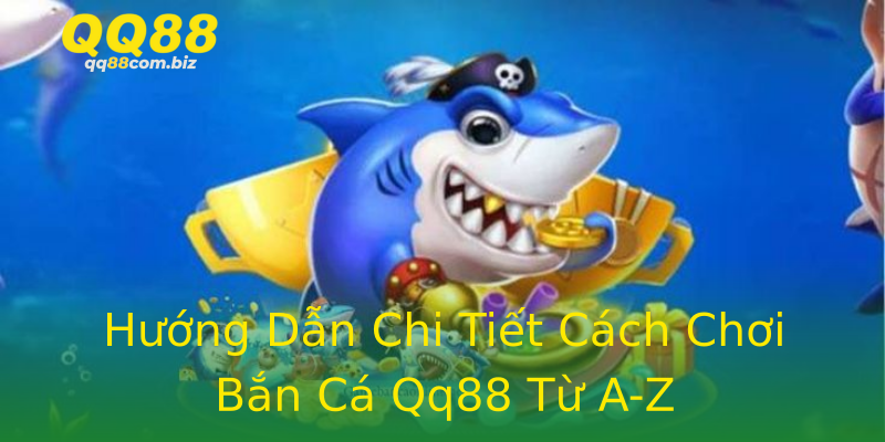 Hướng Dẫn Chi Tiết Cách Chơi Bắn Cá Qq88 Từ A-Z Hướng Dẫn Chi Tiết Cách Chơi Bắn Cá Qq88 Từ A-Z