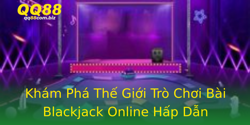 Khám Phá Thế Giới Trò Chơi Bài Blackjack Online Hấp Dẫn Khám Phá Thế Giới Trò Chơi Bài Blackjack Online Hấp Dẫn
